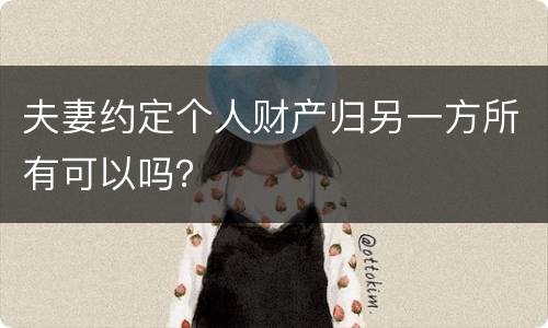 夫妻约定个人财产归另一方所有可以吗？