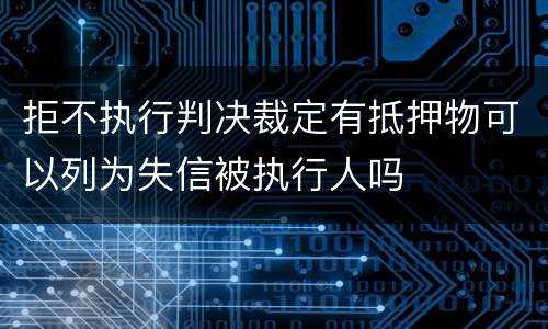 拒不执行判决裁定有抵押物可以列为失信被执行人吗
