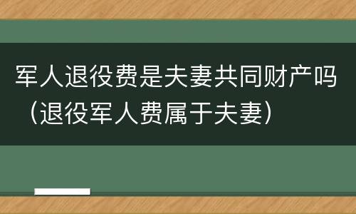 军人退役费是夫妻共同财产吗（退役军人费属于夫妻）