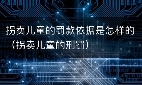拐卖儿童的罚款依据是怎样的（拐卖儿童的刑罚）