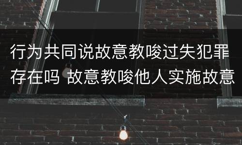 行为共同说故意教唆过失犯罪存在吗 故意教唆他人实施故意犯罪