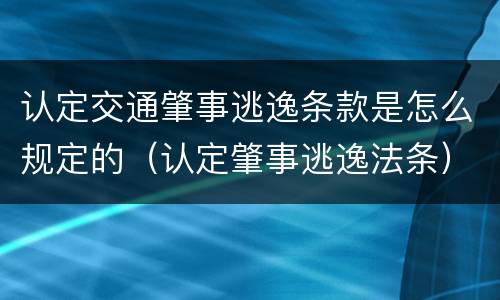 认定交通肇事逃逸条款是怎么规定的（认定肇事逃逸法条）