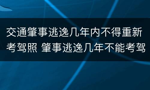 交通肇事逃逸几年内不得重新考驾照 肇事逃逸几年不能考驾照