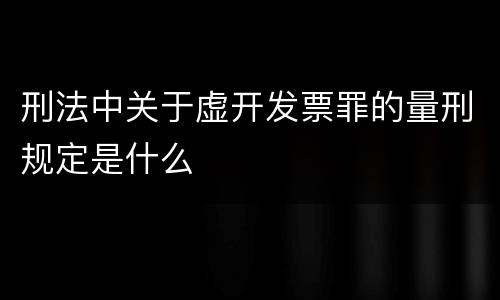 刑法中关于虚开发票罪的量刑规定是什么