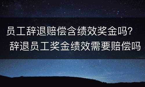 员工辞退赔偿含绩效奖金吗？ 辞退员工奖金绩效需要赔偿吗