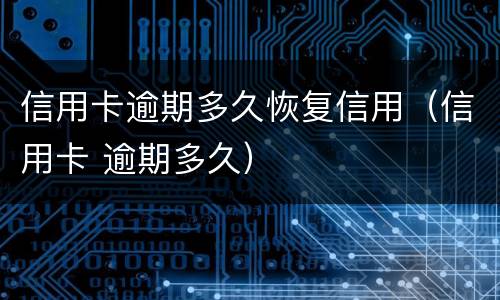 信用卡逾期多久恢复信用（信用卡 逾期多久）