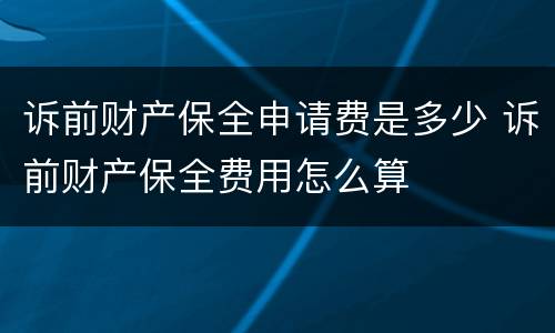 诉前财产保全申请费是多少 诉前财产保全费用怎么算
