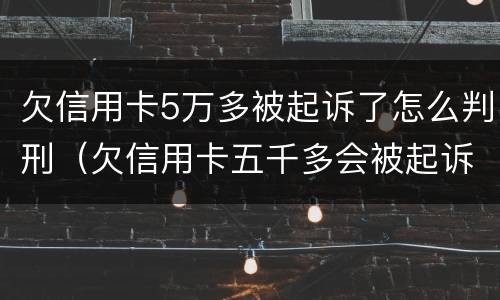 欠信用卡5万多被起诉了怎么判刑（欠信用卡五千多会被起诉）