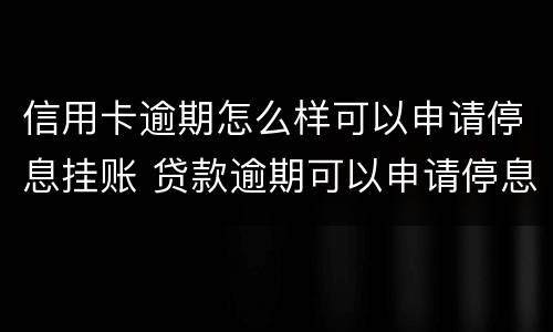 信用卡逾期怎么样可以申请停息挂账 贷款逾期可以申请停息挂账