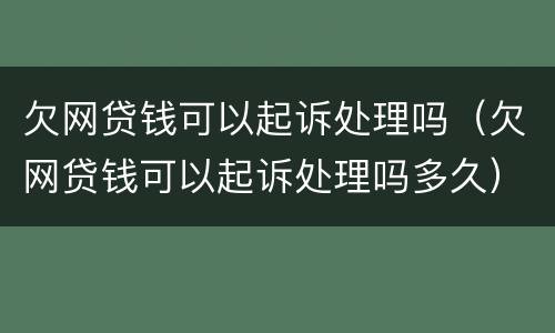 欠网贷钱可以起诉处理吗(欠网贷钱可以起诉处理吗多久)