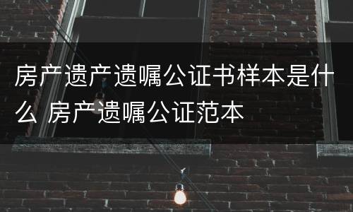 房产遗产遗嘱公证书样本是什么 房产遗嘱公证范本