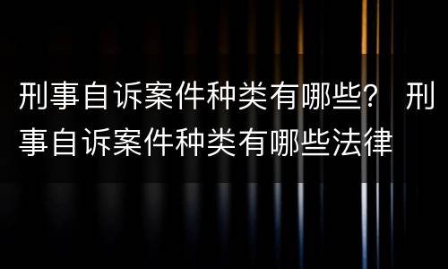 刑事自诉案件种类有哪些？ 刑事自诉案件种类有哪些法律