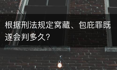 根据刑法规定窝藏、包庇罪既遂会判多久?