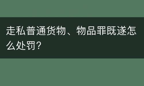 走私普通货物、物品罪既遂怎么处罚?