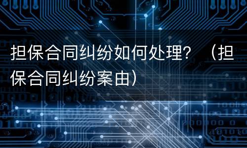 担保合同纠纷如何处理？（担保合同纠纷案由）