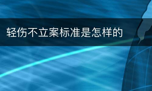轻伤不立案标准是怎样的