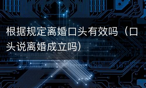 根据规定离婚口头有效吗（口头说离婚成立吗）