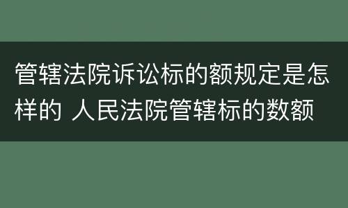 管辖法院诉讼标的额规定是怎样的 人民法院管辖标的数额