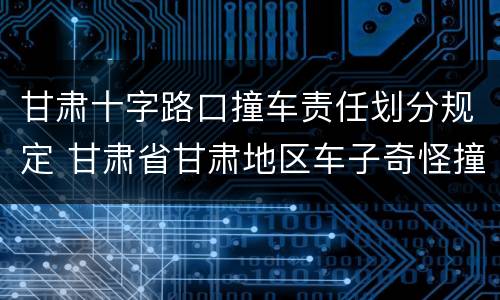 甘肃十字路口撞车责任划分规定 甘肃省甘肃地区车子奇怪撞车