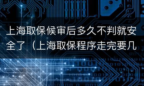 上海取保候审后多久不判就安全了（上海取保程序走完要几天）