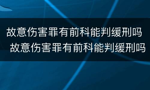 故意伤害罪有前科能判缓刑吗 故意伤害罪有前科能判缓刑吗判几年
