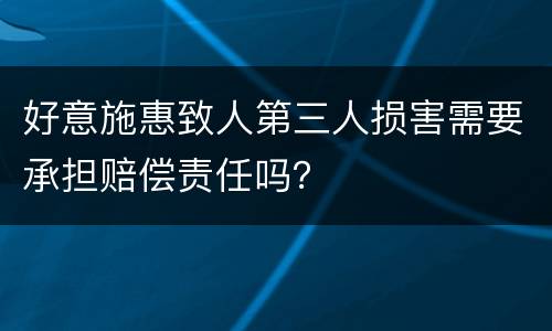 好意施惠致人第三人损害需要承担赔偿责任吗？