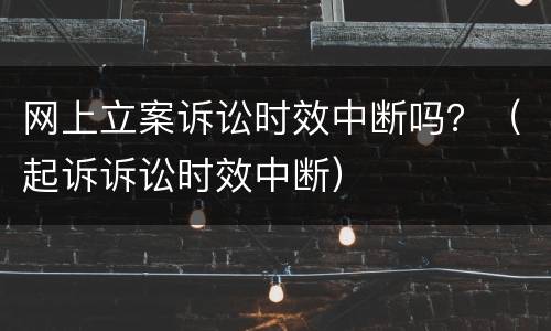 网上立案诉讼时效中断吗？（起诉诉讼时效中断）