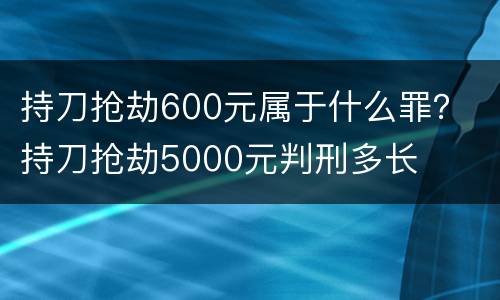 持刀抢劫600元属于什么罪？ 持刀抢劫5000元判刑多长