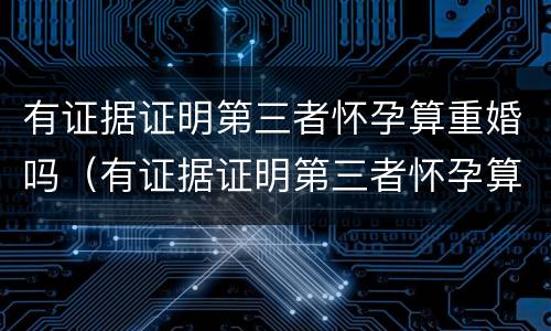 有证据证明第三者怀孕算重婚吗（有证据证明第三者怀孕算重婚吗怎么办）