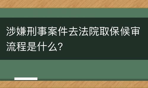 涉嫌刑事案件去法院取保候审流程是什么？