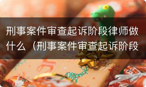 刑事案件审查起诉阶段律师做什么（刑事案件审查起诉阶段律师做什么的）