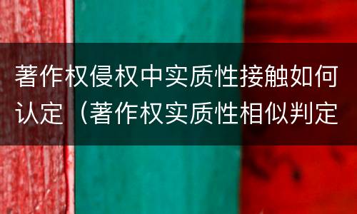著作权侵权中实质性接触如何认定（著作权实质性相似判定原则）
