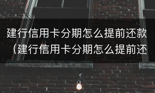 建行信用卡分期怎么提前还款（建行信用卡分期怎么提前还款手续费）