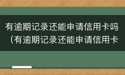 有逾期记录还能申请信用卡吗（有逾期记录还能申请信用卡吗知乎）