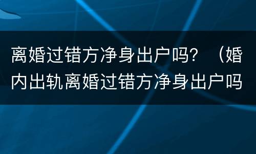 离婚过错方净身出户吗？（婚内出轨离婚过错方净身出户吗）