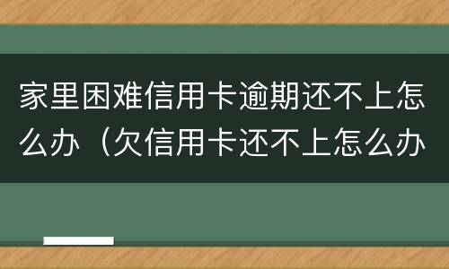 家里困难信用卡逾期还不上怎么办（欠信用卡还不上怎么办对家人有害吗）