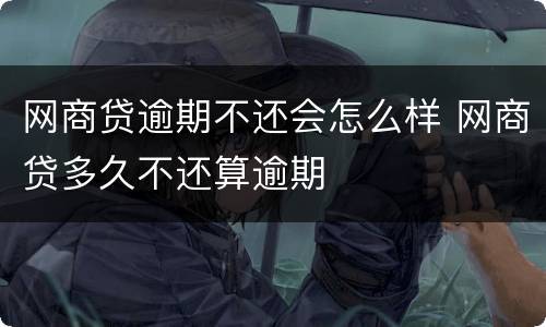 网商贷逾期不还会怎么样 网商贷多久不还算逾期