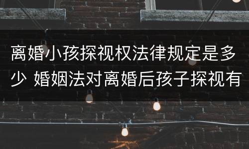 离婚小孩探视权法律规定是多少 婚姻法对离婚后孩子探视有何规定