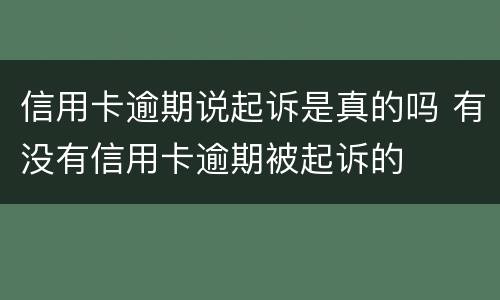 信用卡逾期说起诉是真的吗 有没有信用卡逾期被起诉的