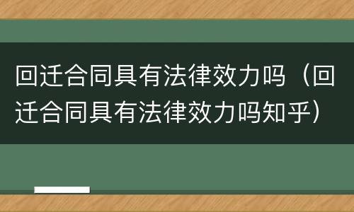 回迁合同具有法律效力吗（回迁合同具有法律效力吗知乎）