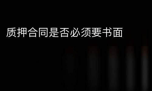 质押合同是否必须要书面