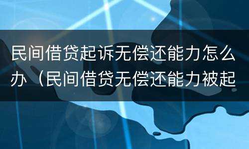 民间借贷起诉无偿还能力怎么办（民间借贷无偿还能力被起诉法院会怎么判）