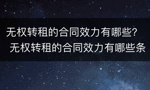 无权转租的合同效力有哪些？ 无权转租的合同效力有哪些条款
