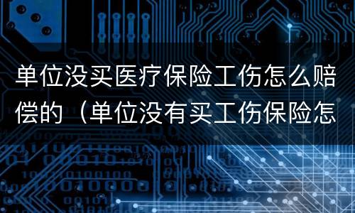 单位没买医疗保险工伤怎么赔偿的（单位没有买工伤保险怎样赔付）