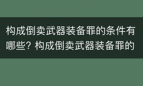 构成倒卖武器装备罪的条件有哪些? 构成倒卖武器装备罪的条件有哪些呢