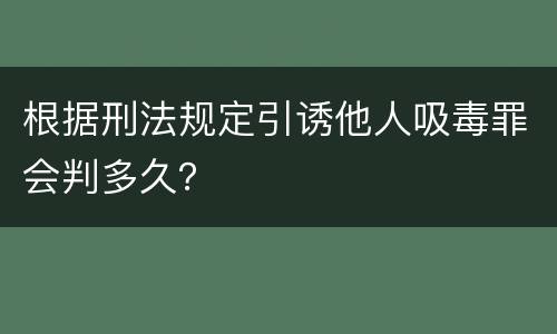 根据刑法规定引诱他人吸毒罪会判多久？