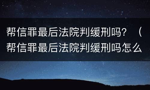 帮信罪最后法院判缓刑吗？（帮信罪最后法院判缓刑吗怎么判）