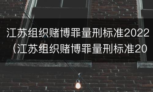 江苏组织赌博罪量刑标准2022（江苏组织赌博罪量刑标准2022级）