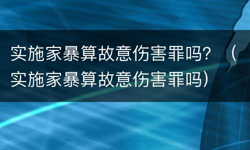 实施家暴算故意伤害罪吗？（实施家暴算故意伤害罪吗）