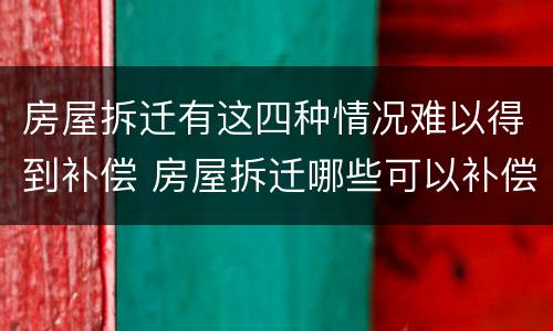房屋拆迁有这四种情况难以得到补偿 房屋拆迁哪些可以补偿